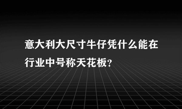 意大利大尺寸牛仔凭什么能在行业中号称天花板？