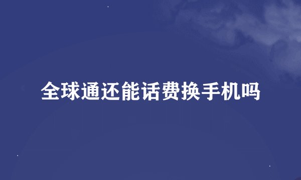 全球通还能话费换手机吗
