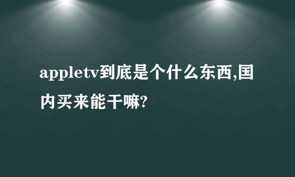appletv到底是个什么东西,国内买来能干嘛?
