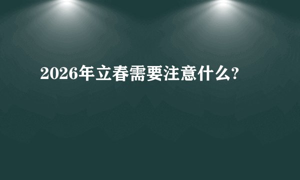 2026年立春需要注意什么?