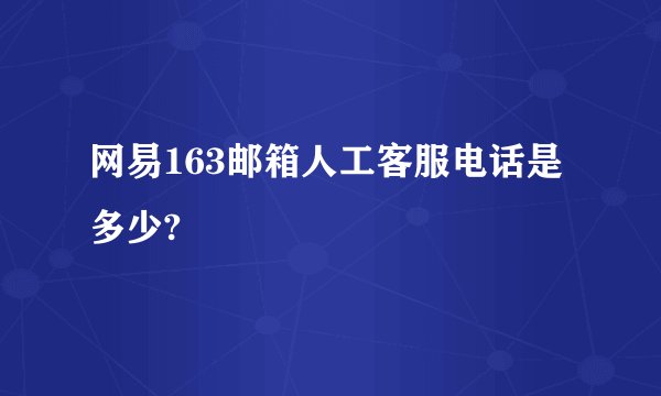 网易163邮箱人工客服电话是多少?