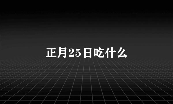 正月25日吃什么