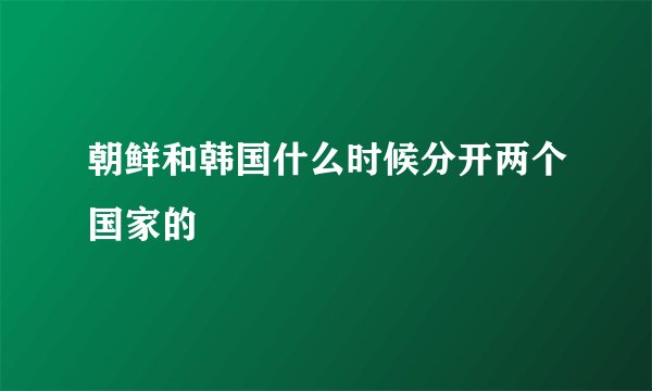 朝鲜和韩国什么时候分开两个国家的