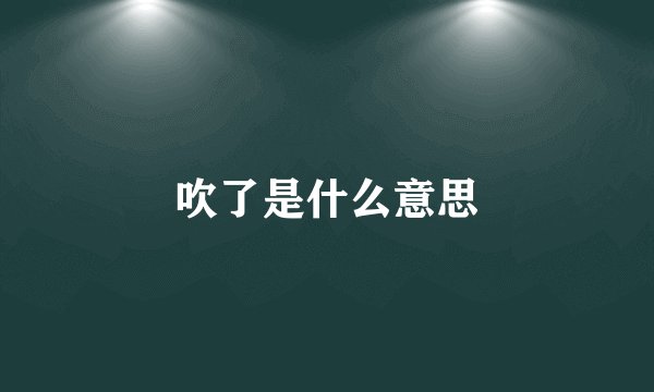 吹了是什么意思