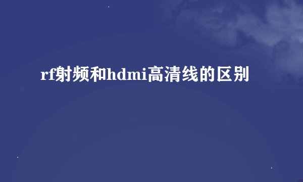 rf射频和hdmi高清线的区别