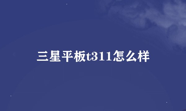 三星平板t311怎么样