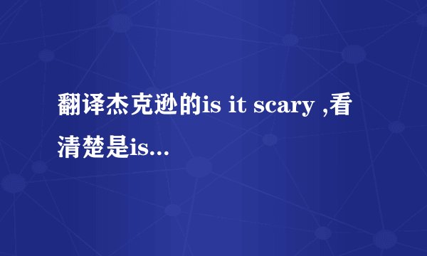 翻译杰克逊的is it scary ,看清楚是is it scary的歌词！！