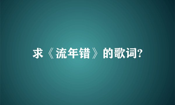 求《流年错》的歌词?