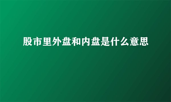 股市里外盘和内盘是什么意思