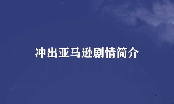 冲出亚马逊剧情简介