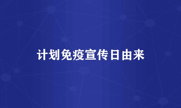 计划免疫宣传日由来