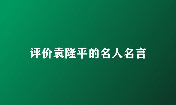 评价袁隆平的名人名言