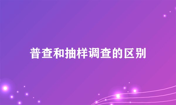 普查和抽样调查的区别
