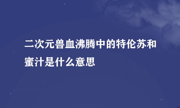 二次元兽血沸腾中的特伦苏和蜜汁是什么意思
