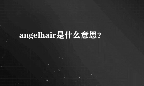 angelhair是什么意思？