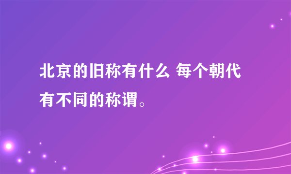 北京的旧称有什么 每个朝代有不同的称谓。