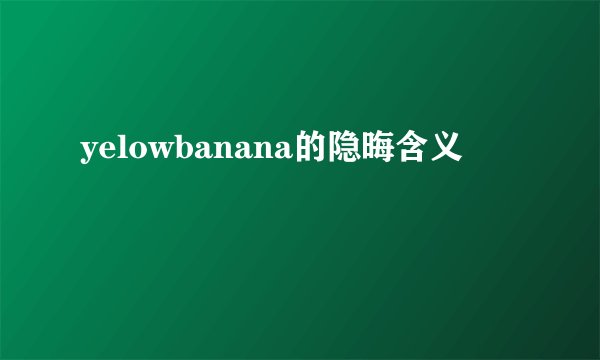 yelowbanana的隐晦含义