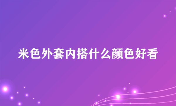 米色外套内搭什么颜色好看