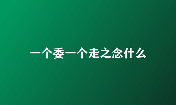 一个委一个走之念什么
