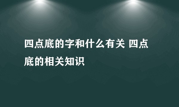 四点底的字和什么有关 四点底的相关知识