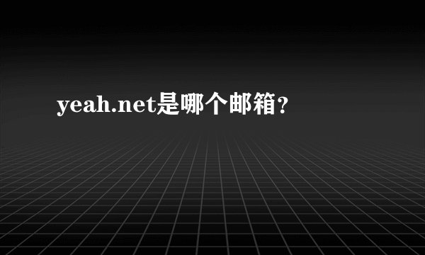 yeah.net是哪个邮箱？