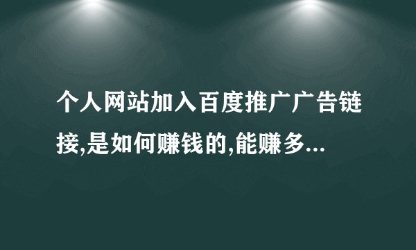 个人网站加入百度推广广告链接,是如何赚钱的,能赚多少钱,是点击计费...