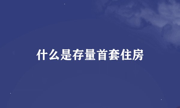 什么是存量首套住房