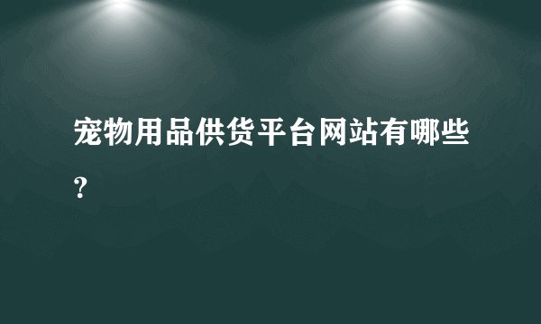 宠物用品供货平台网站有哪些？