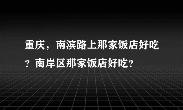 重庆，南滨路上那家饭店好吃？南岸区那家饭店好吃？