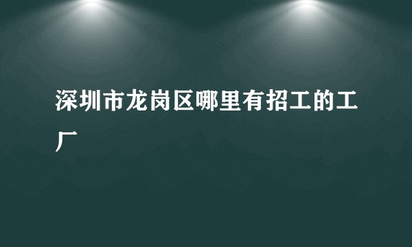 深圳市龙岗区哪里有招工的工厂