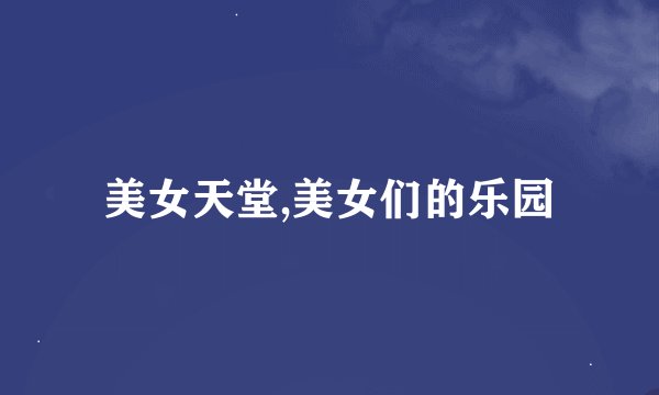 美女天堂,美女们的乐园
