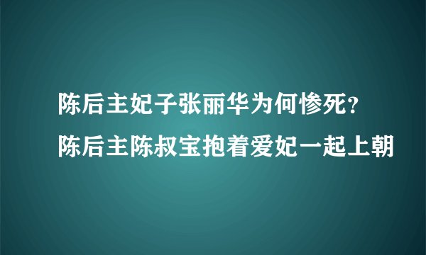 陈后主妃子张丽华为何惨死？陈后主陈叔宝抱着爱妃一起上朝
