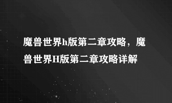 魔兽世界h版第二章攻略，魔兽世界H版第二章攻略详解