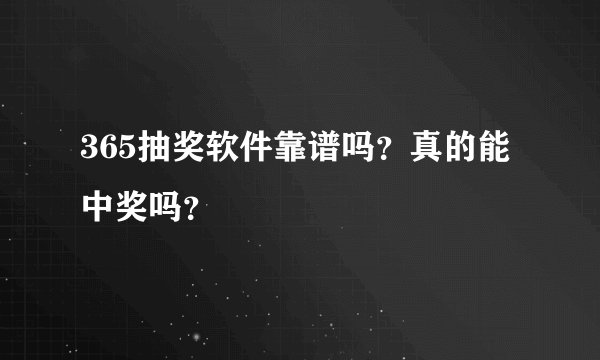 365抽奖软件靠谱吗？真的能中奖吗？