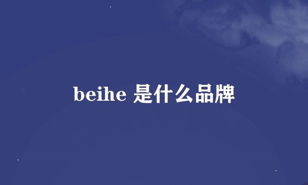 beihe 是什么品牌