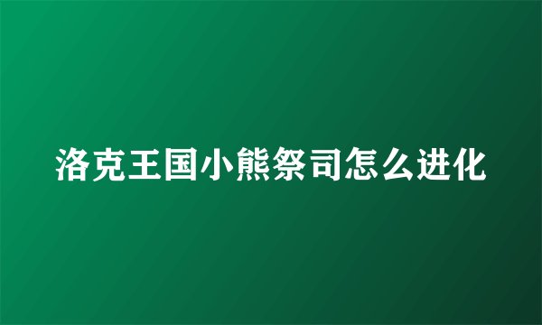 洛克王国小熊祭司怎么进化