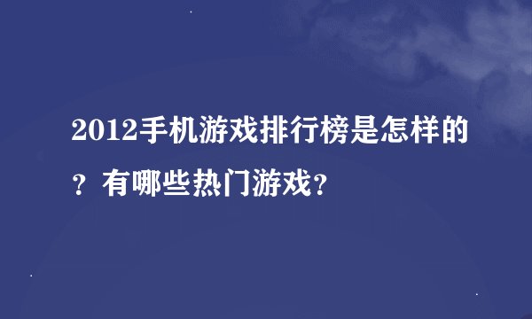 2012手机游戏排行榜是怎样的？有哪些热门游戏？