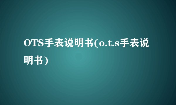 OTS手表说明书(o.t.s手表说明书)
