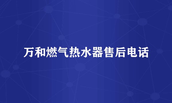 万和燃气热水器售后电话