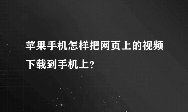 苹果手机怎样把网页上的视频下载到手机上？