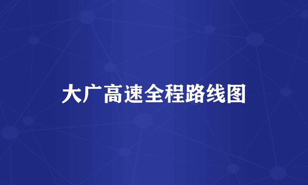 大广高速全程路线图