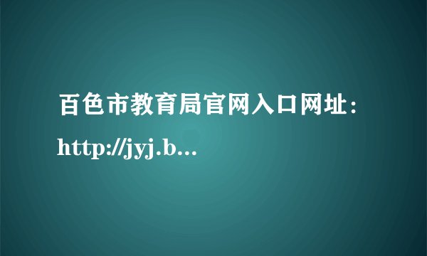 百色市教育局官网入口网址：http://jyj.baise.gov.cn/
