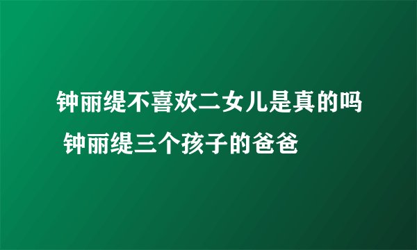 钟丽缇不喜欢二女儿是真的吗 钟丽缇三个孩子的爸爸