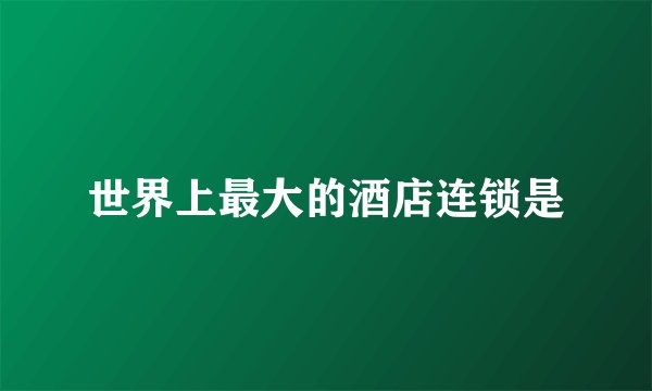 世界上最大的酒店连锁是