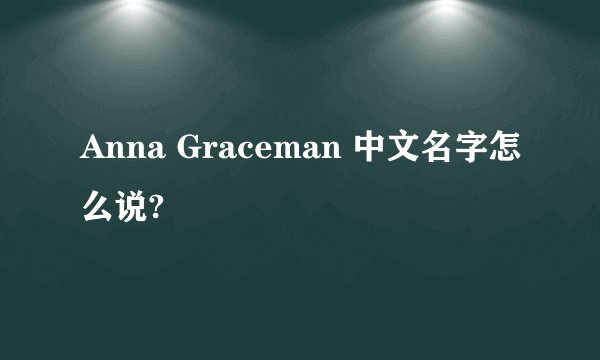 Anna Graceman 中文名字怎么说?