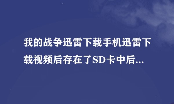 我的战争迅雷下载手机迅雷下载视频后存在了SD卡中后来刷机的时候我是拔了SD卡