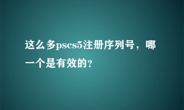 这么多pscs5注册序列号，哪一个是有效的？