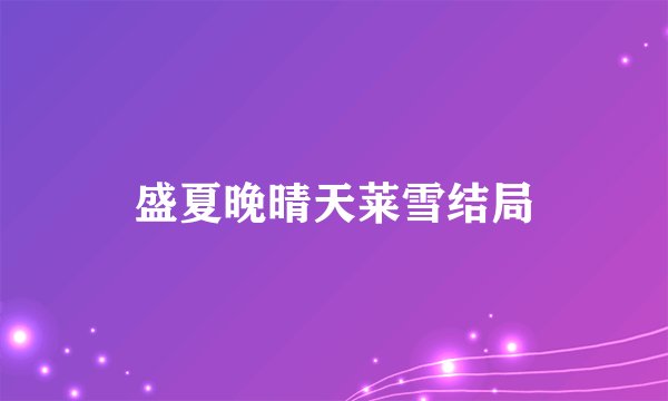 盛夏晚晴天莱雪结局
