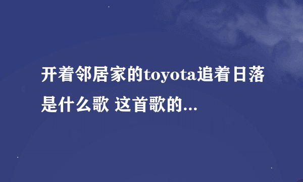 开着邻居家的toyota追着日落是什么歌 这首歌的完整歌词