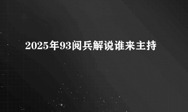 2025年93阅兵解说谁来主持